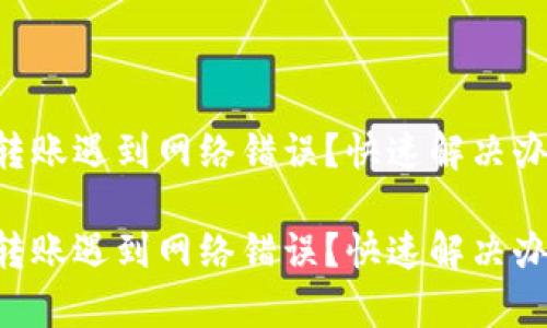 tpWallet转账遇到网络错误？快速解决办法大揭秘！

tpWallet转账遇到网络错误？快速解决办法大揭秘！