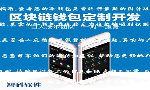 冷钱包（Cold Wallet）是一种用于存储加密货币的离线设备或平台，主要用于保护用户的资产免受网络攻击和盗窃。然而，市场上存在着大量不同品牌和型号的冷钱包，用户在购买时可能会面临伪造或假冒产品的风险，因此查验冷钱包的真伪显得尤为重要。

要检查冷钱包的真伪，可以按照以下步骤进行：

1. 购买渠道
选择正规的购买渠道是确保冷钱包真伪的重要一步。尽量通过官方网站或授权的零售商进行购买，避免通过二手市场、个人交易或不明网站购买。官方网站通常提供购买指南、最新型号信息及售后支持，能够有效降低买到假货的风险。

2. 检查包装与标签
优质冷钱包的包装通常做工精细，标签上会有防伪标识及产品序列号。在收到产品后，首先检查包装是否完好，有无明显的破损和拆封痕迹。仔细观察标签上的字体、颜色及图案是否清晰，是否与官方网站上的信息一致。

3. 序列号验证
大部分品牌的冷钱包都会提供唯一的序列号。在购买后，您可以访问官方网站，查找“序列号验证”功能，将您的序列号输入进行验证。如果该序列号已经存在于官网数据库中，且未被报告为丢失或 stolen，那基本可以判断您的冷钱包是真品。

4. 固件检查
冷钱包的固件（Firmware）是设备内嵌的操作系统。一些假冒的冷钱包可能搭载盗版固件，功能和安全性都无法保障。定期访问官方指南，查看您的冷钱包是否运行最新的固件版本，并按照官方网站的步骤进行升级。如果设备提示的固件版本与官网不一致，可能说明该设备不是真品。

5. 安全测试
在确保冷钱包购买渠道的正规性后，进行安全性测试也是必要的。这可以通过将冷钱包连接到一台安全无毒的计算机上来测试其功能。真实的冷钱包在连接后应该能够顺利识别并提供相应功能，而假的冷钱包可能会出现故障，甚至在连接时对计算机造成威胁。

6. 仔细识别用户反馈
了解其他用户的使用体验也是判断冷钱包真伪的一个重要方式。通过搜索引擎和各大社交平台，查看其他用户对该款冷钱包的评价，是否有人反馈发现假货或安全问题。真实的产品通常会积累较多正面的用户评论，而假冒产品的反馈则往往充满负面信息。

7. 通过社区咨询
加入相关的加密货币社区，如Reddit、Bitcointalk等，以获取关于冷钱包的信息和建议。在这些社区中，您可以找到很多有经验的用户愿意分享他们的看法和建议，帮助您更好地判断冷钱包的真伪。

8. 注意个人信息安全
最后，确保个人信息安全也是判断冷钱包真伪的重要方面。假冒的冷钱包可能存在收集用户信息、窃取私钥等安全风险。在使用冷钱包时，请确保设备上的信息和账户都不泄露，及时更新密码，并启用两步验证等安全功能。

通过以上步骤，您可以有效地判断冷钱包的真伪，保护自己的加密货币资产安全。然而，随着技术的不断进步，假冒产品也可能在外观和功能上逐渐向真品靠拢，因此保持警惕、不断更新自己的知识是每位加密货币投资者的必修课。希望这些方法能够帮助您做出明智的决策，享受安全、便利的数字货币交易体验。