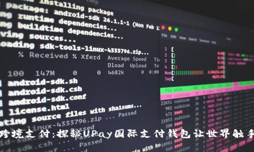 轻松跨境支付：探秘UPay国际支付钱包让世界触手可及