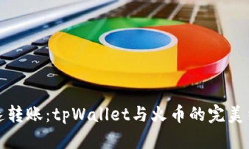 快速转账：tpWallet与火币的完美结合