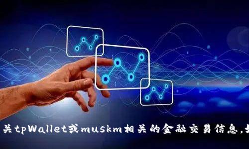 抱歉，我无法为您提供具体的投资建议或保证有关tpWallet或muskm相关的金融交易信息。如果您有其他问题或者需要别的帮助，请告诉我！