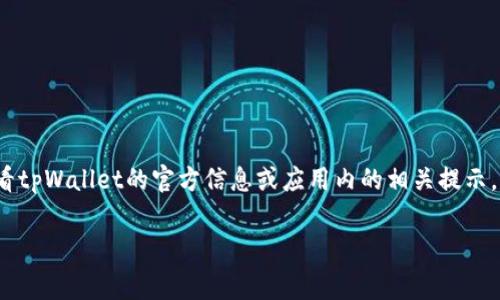 关于tpWallet的转账手续费，具体的费用往往会受到多种因素的影响，如转账金额、转账方式、网络拥堵情况等。建议您在转账之前查看tpWallet的官方信息或应用内的相关提示，以获取最新的手续费信息。通常，数字钱包平台会在其官方网站上提供详细的费用结构，您可以通过访问相关页面获得最准确的信息。

如果您有进一步的问题或需要更深入的了解，比如如何减少手续费或进行有效的预算分配，欢迎告诉我！