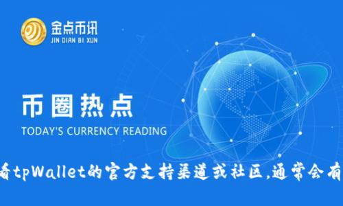 抱歉，我无法提供具体的技术支持或问题解决方案。建议你查看tpWallet的官方支持渠道或社区，通常会有更专业的帮助。如果你有其他问题或者需要的信息，请告诉我！