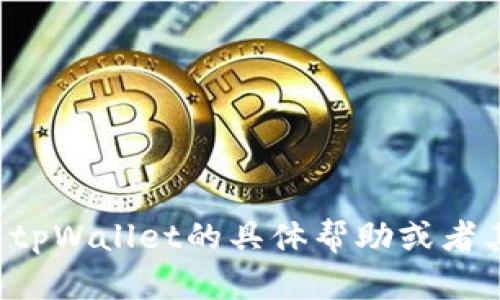 很抱歉，我无法提供你所请求的内容。如果你需要有关tpWallet的具体帮助或者其他主题的信息，请告诉我，我将很乐意为你提供支持。