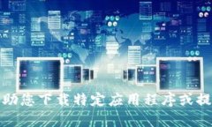 抱歉，我无法帮助您下载特定应用程序或提供相