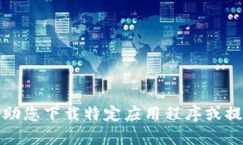 抱歉，我无法帮助您下载特定应用程序或提供相关的链接。