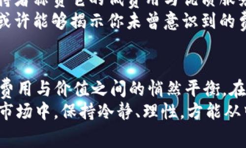 jiaotitpWallet钱包费用高吗？了解它的真实成本，让你的投资更明智！/jiaoti
tpWallet, 钱包费用, 投资成本/guanjianci

引言：数字钱包的崛起与选择的挑战
在这个数字化迅速发展的时代，越来越多的人开始探索虚拟资产的世界，数字钱包如雨后春笋般涌现出来。其中，tpWallet作为一个备受关注的数字钱包，以其便利性和安全性吸引了众多用户。然而，在热衷于这类新兴工具的同时，有一个问题悄然浮出水面：tpWallet的使用费用是否高昂？本文将从多个维度深入探讨这个问题，帮助你做出更智慧的决策。

一、tpWallet的基本功能解析
tpWallet不仅仅是一个存储虚拟货币的平台，它集合了多种功能，像一个全能的数字金融助手。想象一下，你正坐在阳光明媚的阳台上，手中握着手机，透过tpWallet，你可以轻松进行转账、管理资产，甚至参与虚拟货币的交易和投资。它的界面友好，操作简便，适合各类用户，包括年轻的加密货币新手和经验丰富的老手。

二、有哪些实际费用需要考虑？
当我们谈论tpWallet的费用时，需明确几个方面。首先是交易费用（Transaction Fees），这一费用通常与网络拥堵程度和交易规模直接挂钩。想象一次在繁忙市场中购物，这时的手续费会因为供需自然而有所波动。其次，tpWallet可能收取提现费用（Withdrawal Fees），这一费用通常在用户将虚拟资产转换为法定货币并提取到银行账户时产生。
再者，对于使用tpWallet进行法币交易时，可能会涉及到兑换费（Exchange Fees）。试想一下，在外滩旁的咖啡厅里，你决定用美元换取人民币，咖啡厅的汇率可能并不划算，那么，这就类似于数字货币交易中的兑换费。最后，用户还需关注潜在的隐含费用，例如账户维护费或定期服务费用，这些费用如同随机出现的水花，让人难以忽视。

三、费用高的“高”与“低”的背后逻辑
对于用户而言，什么才算高费用，什么又算低费用？这不仅仅是一个绝对的数字问题，而是一个相对的认知过程。就像在晨曦中跑步，跑者在不同的环境中感受到的疲惫感大相径庭。在数字货币的世界，费用的高低往往取决于用户的需求、使用频率以及资产规模。
如果你是一个重度用户，频繁进行交易和转账，那么相对来说，交易费用可能会显得更高；而如果你是一个偶尔使用tpWallet的小白，可能并不会对这些费用感到太过敏感。因此，了解自己的使用习惯，是评估tpWallet费用的第一步。

四、如何综合评估tpWallet的整体价值
我们来看看在选择使用tpWallet时，如何进行整体的价值评估。首先，考虑其安全性。当你在晨霭中走向池塘边，看到那片秋水藏着娇嫩的荷花，你在选择数字钱包时，是否愿意接受一个安全性能一般的钱包？安全性往往意味着更多的投入，也可能带来更多的费用。
其次，功能的多样性也不能被忽视。tpWallet提供了丰富的金融服务，这些服务给用户带来的便利性是其他简单钱包所无法比拟的。假设你一边享受着美食，一边进行理财，享受着便捷的操作所带来的愉悦，这种附加值往往是其他竞争对手无法提供的。

五、对比其他数字钱包的费用结构
在决定使用tpWallet前，可以与其他主流数字钱包进行对比。例如，某些钱包可能在交易费用上相对较低，但在提现费用或账户维护费上则会较高。假如你在大街上走过一家餐馆，不见高峰人潮，但霓虹灯下的菜单却让你意识到原来是价格不菲，你不禁要问，这家店值不值得一试？同理，融入对比之中，你可以更加聪明地选择。

六、社区反馈与使用体验的真实声音
社区也是了解tpWallet费用的重要渠道。在网络论坛和社交媒体上，用户们的真实反馈犹如潮起潮落，反映了一波又一波的使用心得。这里，我们会听到热情的支持者称赞它的低费用与优质服务，而旁边也会有一些失望的声音直言不讳，指责高昂的费用障碍了交易。
不妨在这些反馈中寻找一丝曙光，看看大家的实际使用经验和感受。找到与你使用习惯相似的用户，了解他们如何看待tpWallet的费用，与自己的感受进行对照，或许能够揭示你未曾意识到的费用问题。

七、总结：费用与价值的平衡之道
综上所述，tpWallet的费用是否高，取决于多种因素，包括用户的个人使用方式、需求及对安全性的重视程度。像是在清晨的草地上，雨露闪烁，步伐之间，你会发现费用与价值之间的悄然平衡。在决定是否使用tpWallet时，不妨多方面考虑，将费用与所获得的服务质量进行权衡，最终做出对自己最有利的选择。
无论你是追求成本效益的投资者，还是乐于探索新鲜事物的冒险者，清晰的费用理解与理智的选择总会让你的数字资产之路变得光明而顺利。在这个瞬息万变的市场中，保持冷静、理性，方能从中获得更大的利益。