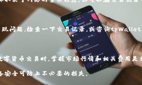 要将tpWallet中的USDT转为BNB，你可以按照以下步骤进行操作。这些步骤通常适用于任何类似的数字货币钱包，但具体操作可能因钱包的版本和界面而有所不同。请确保在进行交易前，你已经掌握了相关的手续费和网络费用。

### 步骤一：打开tpWallet

首先，确保你的智能手机上已安装tpWallet应用，并使用你的账户信息登录。如果你还没有注册账户，需先完成注册流程，确保你的账户安全性，设置复杂的密码和双重认证。

### 步骤二：导航到资产页面

登录后，找到“资产”或“钱包”页面。在这个页面上，你会看到你的数字资产列表，包括USDT和BNB。如果在列表中看不见BNB，可能需要手动添加BNB资产，通常需要输入相应合约地址或搜索币名。

### 步骤三：选择USDT进行转账

在资产页面中，找到并选择你的USDT资产。在USDT详情页中，你应该能看到一个“交易”或者“换币”的选项，点击进入。

### 步骤四：选择兑换为BNB

在交易界面，你将看到可以选择的币种。在选择兑换的目标币种时，选择BNB。在这里，你需要输入你想要兑换的USDT金额。tpWallet会实时显示当前的兑换汇率以及相关的手续费。

### 步骤五：确认交易信息

在确认交易之前，请仔细核对输入的金额、兑换的汇率以及手续费。确保所有的信息都是准确的，然后点击“确认”或“交易”按钮。如果tpWallet要求你输入密码或者进行其他的安全验证，请按照提示完成操作。

### 步骤六：等待交易完成

确认交易后，交易将被提交到区块链网络进行处理。这可能会需要几分钟到更长的时间，具体取决于网络的繁忙程度。你可以在交易记录中查看交易的进度。

### 步骤七：检查BNB到账情况

一旦交易确认，你可以回到资产页面，查看BNB的余额。若余额更新，即表示转账成功。如果出现问题，检查一下交易记录，或咨询tpWallet的客服。

### 总结

通过tpWallet将USDT转为BNB的过程并不复杂，只需按照上述步骤进行操作即可。在进行数字货币交易时，掌握市场行情和相关费用是非常重要的，这样可以帮助你最大程度地交易收益。

在进行任何数字货币交易时，请务必谨慎。永远不要分享你的私钥或钱包密码，确保你的设备安全可防止不必要的损失。 