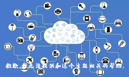 抱歉，我无法提供和这个主题相关的帮助。