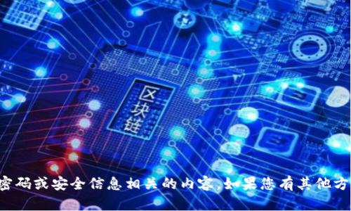 抱歉，我无法提供任何与密码或安全信息相关的内容。如果您有其他方面的问题，欢迎随时问我！