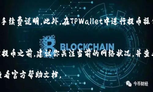 在将TPWallet中的资产提币转移到火币交易所的过程中，手续费的多少通常取决于几个因素，包括网络费和交易所的手续费政策。以下是一些关键信息：

网络费用
提币时，首先需要考虑的是区块链网络的手续费，通常称为“矿工费”。这个费用是支付给矿工的，以确保你的交易能够在区块链上得到处理。不同的区块链，如以太坊、比特币等，其网络费用会有所不同，并且会因网络拥堵程度而变化。一般而言，网络费用在几美元到十几美元不等。

火币交易所手续费
其次，火币交易所也可能会收取一定的手续费，具体费用通常会在火币的官方网页上列明。火币的提币手续费通常是根据提币的具体资产而定的，有些币种的提币手续费可能会比较低，而有些则可能较高。一般来说，火币会明确列出各个资产的提币费用，你可以在火币的“充值与提币”页面查看具体信息。

如何查看具体手续费
为了得到精准的手续费信息，你可以访问火币的官方网站，查找有关提币手续费的具体页面。通常，火币在其帮助中心提供详细的手续费说明。此外，在TPWallet中进行提币操作时，系统也会提示你相关的手续费信息。在你确认提币时，确保你仔细阅读相关费用细节，以免造成不必要的损失。

总结
总体来说，从TPWallet提币到火币所扣除的手续费将由两部分组成：第一部分是网络费用，第二部分是火币收取的手续费。在决定提币之前，建议你关注当前的网络状况，并查看火币平台的最新收费标准，以便做出更明智的决策。

希望以上信息能帮助你更加清楚地了解TPWallet提币到火币时的手续费问题。如有进一步的疑问，可以随时向相关平台咨询或查看官方帮助文档。