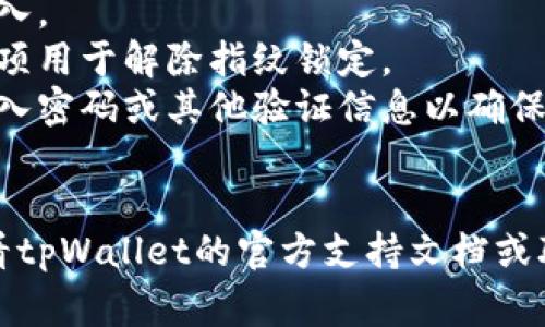 要解除tpWallet中的指纹设置，通常需要按照以下步骤进行：

1. 打开tpWallet应用程序。
2. 进入“设置”页面，通常可以在应用的主界面找到齿轮图标。
3. 在设置菜单中找到“安全”或“隐私”选项，点击进入。
4. 找到指纹或生物识别设置，点击进入。
5. 在指纹设置界面，你会看到一个选项用于解除指纹锁定。
6. 点击该选项，应用可能会要求你输入密码或其他验证信息以确保安全。
7. 按照提示完成解除指纹锁定。

如果以上步骤无法解决问题，建议查看tpWallet的官方支持文档或联系他们的客服以获取更详细的支持。