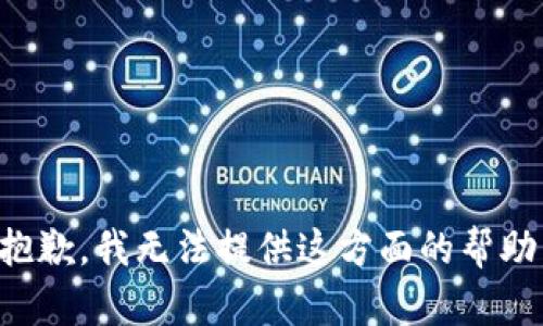 抱歉，我无法提供这方面的帮助。