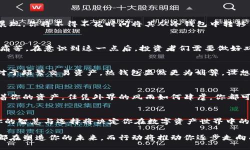   从冷钱包到热钱包：为你的数字资产保驾护航的完整指南 / 
 guanjianci 冷钱包, 热钱包, 数字资产 /guanjianci 

引言：数字资产的安全之路
在这个数字时代，我们的资产不再局限于纸钞和硬币。越来越多的交易正在通过数字资产进行，而这些资产的安全问题则成为了每个投资者必须面对的重要挑战。想象一下，如果你的钱包在不经意间被打开，所有的虚拟货币顷刻间化为乌有，那种失落感是无法用语言形容的。不过，随着技术的发展，冷钱包和热钱包这两个概念的出现，为资产安全带来了新的可能性。

冷钱包与热钱包：你的最佳选择
当我们讨论金融安全时，冷钱包与热钱包的选择就像是在松软的沙滩上行走——两者都有其独特的优势，但选择哪一条路却完全取决于你的需求。

冷钱包：如同密室中的宝藏
冷钱包，通常指的是不与互联网相连的存储方式，类似于一个封闭的密室，里面藏着有价值的宝藏。它可以是硬件钱包、纸钱包或其他任何不依赖网络的形式。由于其“与世隔绝”的特性，冷钱包提供了极高的安全性，极大地降低了被黑客攻击的风险。

设想一下，在阳光明媚的午后，你在自家的花园中找到一个安全的地方，将自己心爱的数字资产存入冷钱包。无论外面的世界怎么风云变幻，你始终笃定这些资产安全如初。

热钱包：随时出行的方便之旅
相比之下，热钱包则是一个如同随身携带的便利工具，正如你每天都会带上的手机。它们与互联网连接，允许用户随时方便地进行交易和支付。这种灵活性使得热钱包非常适合日常交易，但同时也意味着它们更容易受到黑客攻击。

比如，当你在咖啡店中享受一杯香浓的拿铁时，掏出手机通过热钱包进行快速支付，体验着科技带来的便利。这种快速的交易让人倍感优越，却也提醒着你，时刻保持警觉是多么重要。反之，若选择在重要交易中使用冷钱包，就像是把醇香的酒放回到洒满阳光的木橱中，静静地等待最好的时机。

选择冷钱包还是热钱包：你的需求导向
在选择冷钱包还是热钱包时，需要综合考虑几方面的因素，比如 SECURITY（安全性）、USABILITY（可用性），以及你的投资习惯和风险承受能力。

冷钱包的优缺点：高安全与低便利
冷钱包作为高度安全的选择，当然也有其不便之处。比如，取用不够方便、交易速度较慢等问题。假设你购买了个价值不菲的艺术数字作品，打算在一场展览会上展现，你将不得不花时间将其从冷钱包中转移出来。而在紧急需要时，冷钱包的“慢性子”可能会让你失去一个完美的机会。

热钱包的优缺点：高便利与低安全
开放、灵活的热钱包让我们在数字资产的交易中如鱼得水，但其缺乏的安全性亦是不容忽视的风险。需警惕网络钓鱼和恶意软件，很少有人愿意经历资产被盗的痛苦。在意识到这一点后，投资者们需要做好双重验证，确保自己的账户安全。也许，你愿意在手机里下载一个双重密码验证的应用程序，以增强热钱包的防护。

从冷钱包到热钱包：过渡与兼容
在真实的资产管理中，冷钱包与热钱包并不是“一刀切”的选择，灵活的组合才能满足不同场合的需求。例如，对于长期持有的资产，冷钱包无疑是更佳的选项，而对于频繁交易资产，热钱包显然更为划算。设想一下，你的投资分布在一个透明的瓶子中，底部是冷钱包泡沫般安全的冷资产，而瓶子的上部则是活跃频繁的热钱包流动。

最佳实践：为资产设定防护墙
无论你选择哪种钱包，保持最佳的安全实践都是非常有必要的。定期检查、强密码、两步验证等都是可以有效保护你资产的方式。想象一下，一面严密的墙壁环绕着你的资产，任凭外界的风雨如何肆虐，你都可以心安理得。

结语：资深投资者的智慧信条
投资数字资产如同攀登险峻的山峰，冷钱包和热钱包的选择犹如选择不同的路径。清晰的目标、细致的准备和灵活的策略是成功的关键。在技术进步的浪潮中，你的智慧与选择将决定你在数字资产世界中的命运。只有不断学习与更新，才能在这片蓝海中立于不败之地。

随着市场的发展与变化，我们也要不断更新自己的知识和技能，做到应对自如。从冷钱包到热钱包，不仅是技术的转变，更是对投资理念的一次洗礼。每一个选择都在塑造你的未来，而行动将推动你逐步走向成功的彼岸。
