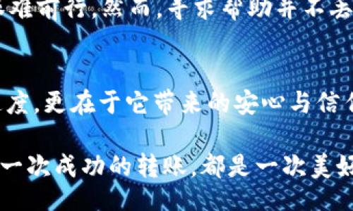 liaoti/liaoti
tpWallet, 转账, 解决方案/guanjianci

当转账卡住时，你该如何应对？
在数字钱包的世界中，转账本应如清晨的露珠般清晰而顺畅，但有时它却似在晨雾中朦胧而停滞。这种情况让人感到焦虑，尤其是当你急于完成一项交易或支付时。今天，我们将深入探讨在使用tpWallet进行转账时遇到卡住问题的原因，以及解决这些问题的有效策略。

tpWallet：你的数字理财助手
tpWallet作为一款智能数字钱包，凭借其友好的用户界面和高效的转账功能，赢得了众多用户的青睐。想象一下，你坐在窗边，阳光透过窗帘洒在桌面上，你只需轻触几下手机屏幕，就能完成资金的转移。这便是tpWallet所希望为你提供的便捷体验。然而，偶尔会出现转账卡住的情况，这让人失去了兴致。

理解转账卡住的原因
在我们深入解决方案之前，首先需要了解造成转账卡住的常见原因。你可能会想，为什么明明网络连接正常，我的转账却仍然停滞不前？这就如同一条河流，有时被巨石阻挡。有几个主要因素可以导致这种情况：

ul
    li网络问题：在数字世界中，良好的网络连接就像清澈的河水，流动自如。若信号不稳定，便会造成数据传输延迟。/li
    li钱包系统问题：tpWallet的服务器可能会因维护或其他原因暂时无法正常运作。/li
    li交易信息错误：输入的收款账户或金额错误，可能导致转账无法确认。/li
    li余额不足：虽说余额如同兜里的零钱，但若不留意，难免一时失误。/li
/ul

第一步：检查网络连接
当发现转账卡住时，首先应检查你的网络连接。就像在一个雨天，确认你的雨伞是否完整。如果你在使用Wi-Fi，尝试重新连接，或切换到移动数据，看看是否能够解决问题。你还可以重启路由器，借此重启你的网络连接。

第二步：确认钱包系统状态
接下来，查看tpWallet的系统状态是否正常。许多应用都有官方的社交媒体账号或网站，你可以在这些平台上查看是否有维护公告。就像一场大型演出，偶尔会由于某些原因推迟，但总会在合适的时机再次上演。

第三步：核对交易信息
确认你输入的交易信息是否正确。在这个数字时代，准确性至关重要。错一个字母或数字，可能就会导致整笔交易受阻。在提交转账前，花一点时间仔细核对，就像一位严谨的书法家在提笔前反复检查自己的墨盒。

第四步：检查账户余额
每一次资金的流动都需要根据现有的余额进行规划。如果余额不足，你的转账便会如同水龙头空转，无法流出。在转账前，不妨查看一下你的钱包余额，确保足够支付这笔费用。

第五步：尝试重新发起转账
如果以上步骤都不能解决问题，尝试取消当前的转账请求，并重新发起一笔新的转账。就像从头开始的一场舞蹈，有时重新洗牌会带来意想不到的效果。

第六步：联系客户支持
如果你尝试了所有解决方案，却依然无法顺利完成转账，不妨寻求tpWallet的客户支持。许多用户在这一点上常常犹豫，就像在迷雾中艰难前行。然而，寻求帮助并不丢脸。客服人员就像明亮的灯塔，能为你指引方向，解决问题。

总结
虽然转账卡住的情况让人沮丧，但通过有效的步骤与判断，你能最大程度上减少这种情况发生的概率。记住，数字钱包的便捷不仅在于速度，更在于它带来的安心与信任。无论何时何地，都希望你在使用tpWallet的旅途中，能如同在晨雾中也能找到那条清澈的小径。

转账虽小，但其中蕴含的智慧与技巧将伴随你走过每一个经济的决策。不断总结经验，保持警觉，才能在这数字化的世界中，行稳致远。每一次成功的转账，都是一次美好的交易体验，愿你在未来的每一次转账中，皆能顺利如意。