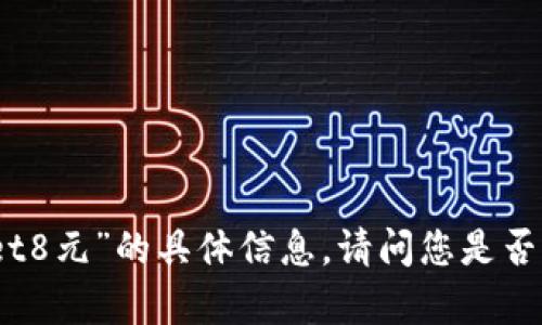 抱歉，我无法提供有关“tpWallet8元”的具体信息。请问您是否有其他问题或需要帮助的内容？