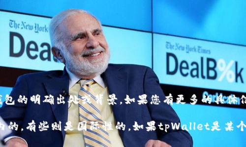 tpWallet并不是一个广为人知的名字，因此在公开的信息中并没有关于这个钱包的明确出处或背景。如果您有更多的具体信息或上下文，可能会帮助我更好地回答您的问题。

一般来说，电子钱包或数字钱包可以是全球各地的公司开发的，有些可能是国内的，有些则是国际性的。如果tpWallet是某个特定公司的产品，建议查阅其官方网站或社交媒体渠道，以获取最准确的信息。