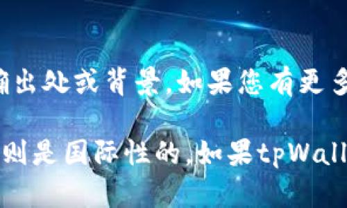 tpWallet并不是一个广为人知的名字，因此在公开的信息中并没有关于这个钱包的明确出处或背景。如果您有更多的具体信息或上下文，可能会帮助我更好地回答您的问题。

一般来说，电子钱包或数字钱包可以是全球各地的公司开发的，有些可能是国内的，有些则是国际性的。如果tpWallet是某个特定公司的产品，建议查阅其官方网站或社交媒体渠道，以获取最准确的信息。