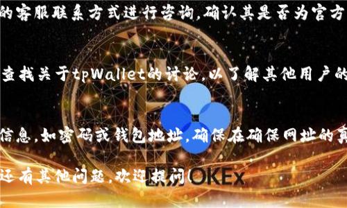要核实tpWallet的官方网站，可以按照以下步骤进行：

### 第一步：搜索引擎查询
你可以在Google、百度等搜索引擎中输入“tpWallet 官方网站”进行搜索。确保点击的是官方网站，通常在搜索结果的顶部或前几位。

### 第二步：检查网址
在访问tpWallet网站时，仔细检查网址。官方网站通常是以“https://”开头，并包含“tpwallet”字样的网站。此外，确保网址没有拼写错误，避免进入钓鱼网站。

### 第三步：查看网站内容
进入网站后，可以浏览其内容，确认信息的准确性和一致性。官方网站一般会提供详细的产品说明、用户指南和联系方式。

### 第四步：社交媒体和社区
tpWallet可能在社交媒体（如Twitter、Facebook、Telegram等）上有官方账号。关注这些账号可以获取最新信息，并确认其真实性。

### 第五步：联系支持服务
如果对网站的真实性仍有疑虑，可以通过官方网站提供的客服联系方式进行咨询，确认其是否为官方渠道。

### 第六步：查阅评论和反馈
在一些加密货币论坛或社区（如Reddit、Bitcointalk）中查找关于tpWallet的讨论，以了解其他用户的使用经验和对官网的验证意见。

### 第七步：防止钓鱼网站
一定要警惕有可能存在的钓鱼网站，不要随意输入个人信息，如密码或钱包地址。确保在确保网址的真实性后再进行操作。

希望这些步骤能帮助你核实tpWallet的官方网站。如果还有其他问题，欢迎提问！