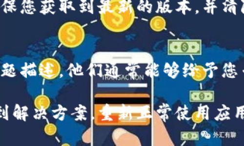 关于“tpWallet我手机怎么用不了”的问题，可能涉及几个方面的原因，例如软件故障、手机设置问题或者网络连接等。以下是一些可能的解决方案：

检查网络连接
首先确保您的手机连接到稳定的网络。tpWallet需要网络连接来进行操作，如果您当前的Wi-Fi或者移动数据不稳定，可能会导致应用无法正常使用。您可以尝试切换网络或重启路由器。

更新应用程序
确保您安装的tpWallet应用是最新版本。前往应用商店（如App Store或Google Play）查看是否有可用的更新，如果有，请进行更新。过时的版本可能会存在bug或不兼容的问题。

重启手机
有时候重启手机可以解决临时性的问题。长按电源键，选择重启，然后再尝试打开tpWallet。这个简单的操作往往能解决许多小故障。

清除缓存和数据
如果问题仍然存在，可以尝试清除tpWallet的缓存和数据。前往手机设置，找到应用管理器，选择tpWallet，点击“清除缓存”和“清除数据”。请注意，这样会清除您的登录信息，您需要重新登录。

检查手机权限设置
tpWallet可能需要一些特定权限才能正常运行，例如网络访问、存储权限等。请确保在手机的设置中为tpWallet开启所有必要的权限。

重新安装应用
如果上述步骤都无法解决问题，可以尝试卸载并重新安装tpWallet。这样可以确保您获取到最新的版本，并清除任何潜在的故障。

联系支持团队
如果您仍然无法解决问题，建议您联系tpWallet的客服支持团队。提供详细的问题描述，他们通常能够给予您专业的指导和帮助。

这些步骤可以帮助您解决tpWallet在手机上无法使用的问题，希望您能顺利找到解决方案，重新正常使用应用！