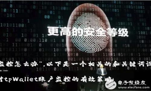 关于“tpWallet账户被监控怎么办”，以下是一个相关的和关键词设置，接着详细展开内容。

保护你的金融安全：应对tpWallet账户监控的有效策略