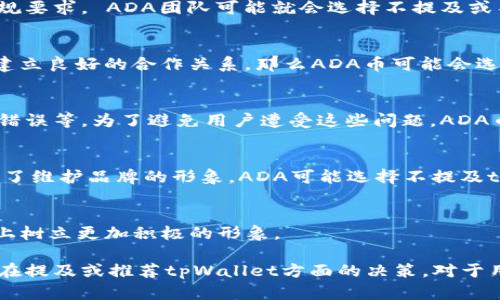 在这个话题上，我们需要明确ADA币和tpWallet之间的一些关键点。具体来说，ADA币是Cardano（卡尔达诺）区块链的原生代币，而tpWallet是一个支持多种加密货币的数字钱包。以下是对“ADA币为什么不能提到tpWallet”的一些可能原因进行了分析。

1. 安全性考虑
在数字货币的世界里，安全性是一个重中之重的问题。某些钱包可能并没有经过严格的安全审查，甚至可能存在漏洞，如果用户在这些钱包中存储了ADA币，可能会面临财产损失的风险。因此，ADA的开发团队和社区可能会担心用户使用tpWallet会导致安全性问题，从而影响ADA币的信誉。

2. 合规性与监管因素
随着各国对加密货币监管政策的逐渐严格，ADA币的团队可能会阻止某些钱包的使用，以确保不违反当地法律法规。tpWallet如果未能满足合规要求， ADA团队可能就会选择不提及或不推荐这种钱包。

3. 生态系统的整体协调
为了确保Cardano生态系统的健康发展，ADA团队可能会选择合作特定的钱包，以形成良好的用户体验和信任感。如果tpWallet没有与ADA币建立良好的合作关系，那么ADA币可能会选择将其排除在外，以维持生态系统的完整性。

4. 技术兼容问题
不同的钱包对各类区块链的支持程度不同。tpWallet可能在技术上与ADA币不完全兼容，这可能导致用户在使用时出现问题，比如转账延迟或错误等。为了避免用户遭受这些问题，ADA币可能会避免与技术上不兼容的钱包进行关联。

5. 用户体验
ADA团队非常关注用户体验，而tpWallet如果在用户界面或功能上存在诸多不足，可能会影响用户的操作感受和对ADA币的第一印象。因此，为了维护品牌的形象，ADA可能选择不提及tpWallet。

6. 市场策略
从市场策略的角度出发，ADA团队可能希望通过重点推广某些钱包而非tpWallet，来增强与合作伙伴的关系。这种策略能够帮助ADA币在市场上树立更加积极的形象。

总体来说，ADA币与tpWallet之间的关联因素较复杂，涉及到安全性、合规性、技术兼容性、用户体验等多个方面。这些因素共同影响了ADA团队在提及或推荐tpWallet方面的决策。对于用户来说，选择一个安全、合规且兼容的钱包至关重要。存在一些客观原因使得ADA币不适合提及tpWallet，希望这能为您提供一些清晰的视角。
