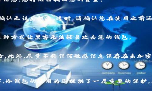 要进入瑞波（Ripple）的冷钱包，您需要遵循以下步骤进行设置和访问。冷钱包是指不连接互联网的加密货币存储方式，确保了资产的安全性。

### 如何进入瑞波冷钱包

1. 准备冷钱包设备
首先，您需要一个冷钱包设备。这可以是硬件钱包（如 Ledger 或 Trezor）或者其他形式的支付卡。确保您选择的设备支持瑞波（XRP）。

2. 下载必要软件
根据您选择的冷钱包，下载相应的管理软件。大多数硬件钱包都有自己的应用程序，您可以通过访问官方网页找到并下载最新版本的管理软件。

3. 生成钱包地址
打开钱包软件，按照指示生成一个新的瑞波钱包地址。务必妥善记录助记词或私钥，这是恢复钱包访问的关键。如果丢失了这些信息，您将无法找回您的资金。

4. 转账瑞波至冷钱包地址
一旦您的冷钱包设置完成，您可以将瑞波转移到新生成的钱包地址。通过您的交易平台账户，选择提币功能，输入冷钱包地址，确认无误后提交。这时，请确认您在使用之前还未耗尽或忘记处理的转账手续费。

5. 在离线模式中管理钱包
为了保障安全性，冷钱包通常离线保存。您可以通过连接冷钱包到您的计算机时访问它，但务必确保在操作时不连接到网络。这种方式让黑客无法轻易攻击您的钱包。

6. 备份和安全
请务必将您的助记词和私钥备份在安全的位置。可以考虑将这些信息写在纸上并存放在保险箱中，避免数字化存储带来的风险。此外，尽量不将任何敏感信息保存在未加密的设备上。

### 小结

通过以上步骤，您可以轻松进入瑞波的冷钱包，并有效地管理和保护自己的数字资产。在加密货币的世界里，安全性是头等大事，冷钱包的使用为您提供了一层重要的保护。然而，切记常常检查您的冷钱包是否处于安全状态，并定期备份您的助记词和私钥。这些都是确保您资产安全不可忽视的细节。