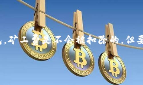 在使用tpWallet等数字货币钱包进行转账时，有时会遇到打包失败的情况。在这种情况下，用户可能会担心是否会扣除矿工费。以下是关于这个问题的详细解释：

矿工费的基本概念
矿工费是用户在进行区块链交易时，需要支付给矿工的一定费用。这个费用是为了激励矿工将交易打包进区块，以维护区块链网络的运转。矿工会根据交易的矿工费高低来决定优先处理哪些交易。一般来说，矿工费越高，交易被打包的速度越快。

打包失败的情况
在某些情况下，用户发起的交易可能因为网络拥堵、矿工未能及时打包或其他技术问题而导致打包失败。这时候，用户可能会想知道，已经支付的矿工费是否会被扣除。

tpWallet的处理机制
一般情况下，如果交易在发起后未能成功打包，矿工费是不会被扣除的。这是因为成功打包交易的前提是交易被矿工验证并纳入区块链。如果交易未能成功打包，那么对应的矿工费会被退回。然而，具体情况可能会因不同的钱包软件和区块链网络的规则而异，因此最好查阅tpWallet的官方说明或与他们的客服确认。

如何避免打包失败
为了尽量避免打包失败的问题，用户可以采取以下一些措施：
ul
  li合理设定矿工费：可以根据网络的实时状况，适当提高矿工费用，以吸引矿工优先处理交易。/li
  li监测网络状态：在高峰期发起交易时要谨慎，尽量选择网络相对空闲的时段进行转账。/li
  li使用钱包的“加速功能”：一些钱包提供加速交易的功能，通过一定的手续费加速交易处理速度。/li
/ul

总结
在使用tpWallet进行数字货币转账时，打包失败的问题是一个相对常见的现象。用户应了解矿工费的支付规则，通常情况下，如果交易未被打包，矿工费是不会被扣除的。但要确保交易成功，合理设置矿工费和选择发送时间是非常重要的。

希望以上内容能够解答您关于tpWallet打包失败和矿工费的问题。如果您有更多疑问，建议咨询tpWallet的官方支持。