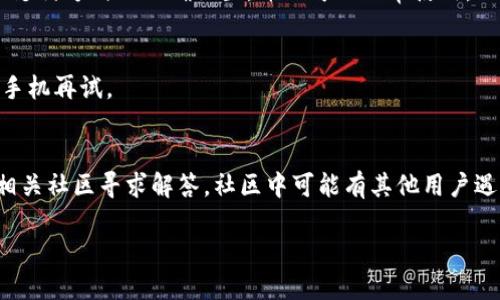 关于下载tpWallet的问题，可以参考以下步骤：

1. 确认设备兼容性
首先，确保你的手机或设备符合tpWallet的系统要求。tpWallet通常支持安卓和iOS系统，但具体版本要求可能会有所不同。查看官方文档或应用商店的描述，确认你的设备适配。

2. 检查网络连接
下载应用需要稳定的网络连接。如果你的Wi-Fi信号不强，可以尝试切换到移动数据，或是更换一个网络环境。此外，确保在访问应用商店时，网络没有限制，比如防火墙或代理设置。

3. 使用官方渠道下载
确保通过官方渠道下载tpWallet。可以访问tpWallet的官方网站，通常会提供下载链接，或者直接去Google Play Store（安卓用户）或App Store（iOS用户）搜索“tpWallet”。避开第三方网站，保证下载的应用安全无病毒。

4. 清理存储空间
如果设备存储空间不足，可能无法下载新的应用。检查你的设备存储使用情况，删除不再需要的应用或文件，释放足够的空间以便下载tpWallet。

5. 更新操作系统
有时，操作系统版本过旧会导致应用无法下载或安装。确保你的设备已更新至最新版本的操作系统，以便兼容新应用。

6. 检查应用商店的设置
在某些情况下，设备的应用商店设置可能会影响下载。例如，确保你的账号没有被限制，或支付方式已正确设置，并且可以正常使用。

7. 重启设备
有时候，简单的重启可以解决许多问题。如果在尝试了以上步骤后仍无法下载，尝试重启手机再试。

8. 寻求帮助
如果以上方法都无法解决问题，可以考虑向tpWallet的客服或技术支持寻求帮助，或在相关社区寻求解答。社区中可能有其他用户遇到了类似问题并提供了解决方案。

希望以上步骤能帮助你顺利下载tpWallet！如果还有其他问题，欢迎继续提问。