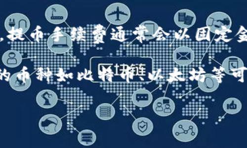 关于tpWallet提币手续费的问题，具体的手续费率会因不同的加密货币而异，具体数额可能会随着网络拥堵情况、平台政策等因素变化。一般来说，提币手续费通常会以固定金额或百分比的形式收取，有些钱包可能会在提币过程中显示相关的手续费信息，在进行提币时，用户可以在提币界面查看最终需要支付的手续费。

如果您需要了解更多关于tpWallet具体币种的提币手续费，可以访问tpWallet的官方网站或相关的用户协议和手续费说明页面。一般来说，流行的币种如比特币、以太坊等可能会有不同的费用标准。

如果您有特定的币种或操作的问题，建议直接咨询tpWallet的客服或查阅其官方文档，以获取最准确的信息。