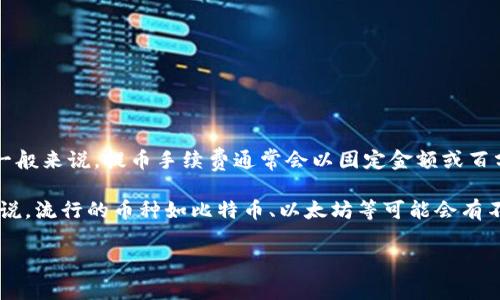 关于tpWallet提币手续费的问题，具体的手续费率会因不同的加密货币而异，具体数额可能会随着网络拥堵情况、平台政策等因素变化。一般来说，提币手续费通常会以固定金额或百分比的形式收取，有些钱包可能会在提币过程中显示相关的手续费信息，在进行提币时，用户可以在提币界面查看最终需要支付的手续费。

如果您需要了解更多关于tpWallet具体币种的提币手续费，可以访问tpWallet的官方网站或相关的用户协议和手续费说明页面。一般来说，流行的币种如比特币、以太坊等可能会有不同的费用标准。

如果您有特定的币种或操作的问题，建议直接咨询tpWallet的客服或查阅其官方文档，以获取最准确的信息。