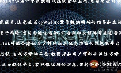 关于tpWallet清退的问题，这个事情取决于具体的政策和情况。tpWallet作为一个区块链钱包或金融应用，可能会受到市场、监管和技术等多方面的影响。

如果tpWallet面临清退，可能会涉及以下几个方面：

1. **用户资产保护**：清退过程中，用户的资产应该是最重要的考虑因素。这意味着tpWallet需要提供明确的指导和流程，以确保用户能够安全地提取或转移他们的数字资产。

2. **官方通知**：通常情况下，如果一个钱包或金融服务平台计划进行清退，官方会通过通知、公告或社交媒体等渠道告知用户详细信息，包括清退的原因、时间框架、用户须知等。

3. **替代方案**：清退并不一定意味着用户失去所有的资产。tpWallet可能会建议用户转移到其他受信任的钱包或平台，或者提供其他选择，以确保用户的利益得到保护。

4. **市场反应**：tpWallet的清退消息发布后，可能会引发用户的恐慌，造成市场的不稳。投资者和用户可能会关注市场上其他类似产品的发展，以及如何安全地管理自己的数字货币资产。

如果你对tpWallet的具体情况有疑问，建议定期查看其官方网站或社交媒体平台，获取最准确的信息。保持冷静，并对自己的投资和资产采取适当的保护措施是非常重要的。