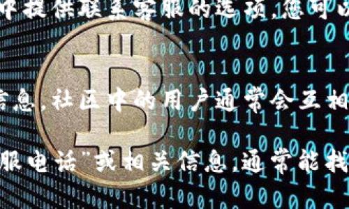 如果您在使用tpWallet的过程中遇到问题，需要联系客服以获取帮助，以下是找到tpWallet客服电话的几个步骤：

1. 访问tpWallet的官方网站
首先，打开您常用的网络浏览器，输入tpWallet的官方网站网址。通常，官方网站上会有关于联系信息的专门页面，包括客服电话、在线客服等信息。

2. 查找客服或支持页面
在tpWallet的官方网站上，您可以通过顶部导航栏或底部菜单查找“客服支持”或“联系我们”的链接。点击进入后，您会看到各种联系客服的方式，包括电话号码、电子邮件地址和在线聊天功能。

3. 查看常见问题（FAQ）
许多公司在其网站上提供常见问题解答（FAQ）区域，您可以首先查看这里是否有您所遇到的具体问题的解答。有时候，FAQ部分也会提供联系客服的直接链接或电话号码。

4. 使用社交媒体联系
如果在官方网站上您找不到客服电话，尝试通过tpWallet的社交媒体渠道寻求帮助。很多公司会在Facebook、Twitter、Instagram等平台上提供支持，您可以发送私信或在其帖子下留言。

5. 应用内帮助支持
如果您正在使用tpWallet的手机应用，可以在应用内找寻客服支持。有些应用会在设置或者个人中心中提供联系客服的选项，您可以直接拨打客服电话或通过内部消息系统联系支持团队。

6. 用户社区和论坛
在一些区块链或数字钱包相关的社区和论坛上，您也许能够找到其他用户分享的tpWallet客服电话信息。社区中的用户通常会互相帮助，解决常见问题，并分享联系信息。

以上步骤可以帮助您找到tpWallet的客服电话。如果仍然无法找到，建议您在网上搜索“tpWallet 客服电话”或相关信息，通常能找到其他用户或者网友分享的有效联系方式。希望这些信息能帮助您顺利找到客服，以便解决您的问题。