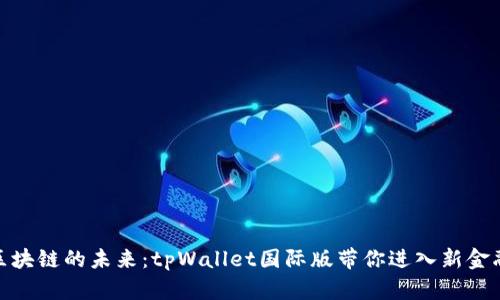 探寻区块链的未来：tpWallet国际版带你进入新金融时代