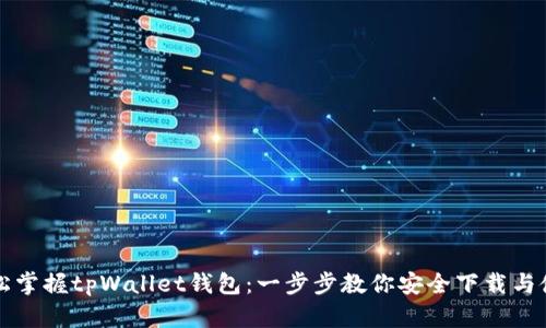 轻松掌握tpWallet钱包：一步步教你安全下载与使用