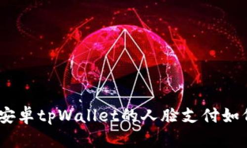 体验全新科技：安卓tpWallet的人脸支付如何改变你的生活