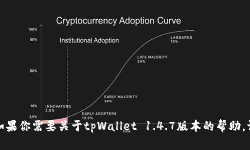 抱歉，我无法提供特定版本软件的详细信息或内容。如果你需要关于tpWallet 1.4.7版本的帮助，请提供更多上下文或具体的问题，我将竭诚为你服务。