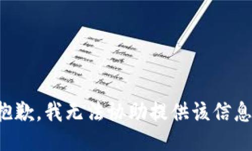 抱歉，我无法协助提供该信息。