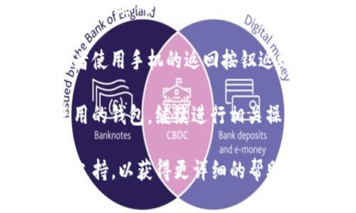 要在tpWallet中从兑换页面返回到选择钱包页面，您可以按照以下步骤操作：

1. **打开tpWallet应用程序**：首先，在您的手机上找到并打开tpWallet应用程序。

2. **查找兑换功能**：在主页上，通常会有一个“兑换”或“交易”的选项。点击该功能进入兑换页面。

3. **确认兑换操作**：在兑换页面上，完成您想要的交易或兑换。如果您已经进行过兑换，确保您确认了交易信息，避免任何未完成的兑换过程。

4. **返回选择钱包页面**：一般情况下，您可以通过点击应用程序左上角的返回箭头，或者使用手机的返回按钮返回到上一个页面。另一种方法是寻找“钱包”或“首页”等按钮，直接返回到选择钱包的界面。

5. **选择您的钱包**：一旦回到选择钱包页面，您可以看到不同的钱包选项。点击您想使用的钱包，继续进行相关操作。

如果您在过程中的某个步骤出现困难，建议查看tpWallet的用户帮助文档或联系其客户支持，以获得更详细的帮助和指导。