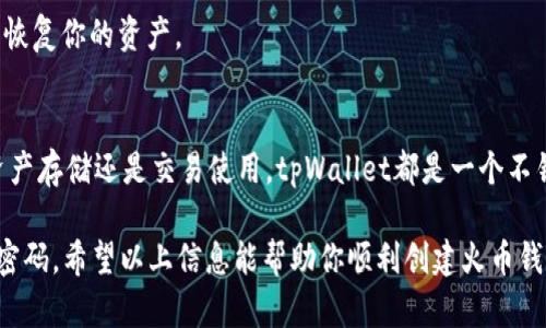 创建火币钱包的步骤相对简单，以下是详细的流程指导。请根据自己的需求和使用环境选择合适的方式进行创建。

### 一、下载和安装tpWallet
1. **选择平台**：首先，选择你的设备平台，tpWallet支持iOS和Android两个系统版本，可以在各大应用商店（如App Store或Google Play）搜索“tpWallet”进行下载。
   
2. **安装tpWallet**：下载完成后，点击安装应用。安装完成后，打开tpWallet应用。

### 二、创建新钱包
1. **选择‘创建钱包’**：在tpWallet的主界面上，选择“创建新钱包”选项。这个选项通常在欢迎页面中可以找到。

2. **设置密码**：根据提示设置一个强密码。密码应该包含数字、字母和特殊字符，以提高安全性。确保记住这个密码，因为它是你访问钱包的钥匙。

3. **备份助记词**：创建钱包后，tpWallet会生成一组助记词。请务必把这组助记词安全地备份下来，可以手写记录并存放在安全的地方。助记词是恢复钱包的重要工具，丢失可能导致永久性损失。

### 三、添加火币资产
1. **选择火币资产**：在成功创建钱包后，进入tpWallet主界面，点击“资产”选项，选择“添加资产”。

2. **搜索火币币种**：在搜索栏中输入你想要添加的火币币种名称，例如“HT”或者“Huobi Token”，选择正确的资产进行添加。

3. **确认添加**：根据提示确认添加资产，完成后，你就能在钱包中看到火币相关的资产。

### 四、安全性设置
1. **启用双重验证**：为了增强钱包的安全性，建议在tpWallet内启用双重验证功能。大多数加密钱包提供了类似的安全功能，可以有效防止未授权访问。

2. **定期更改密码**：建议定期更换钱包的登录密码，保持资产的安全性。

### 五、使用火币钱包
1. **充值和提现**：通过主界面提供的功能，你可以进行充值和提现操作。按需操作，将火币资产转入或从钱包中转出。

2. **交易功能探索**：tpWallet不仅仅是一个存储钱包，它通常具有交易功能，你可以查看当前市场行情并进行资产交易。

3. **定期备份**：定期备份助记词和钱包数据，可以确保在设备丢失或损坏的情况下能够恢复你的资产。

### 六、总结
tpWallet的使用流程简单明了，提供了一个安全、便捷的火币钱包解决方案。无论是进行资产存储还是交易使用，tpWallet都是一个不错的选择。不过，确保对钱包的备份和安全性保持高度重视，才能更好地保护你的数字资产。

请在使用过程中保持警惕，避免在不明和不安全的环境下操作钱包，保护好你的助记词和密码。希望以上信息能帮助你顺利创建火币钱包！