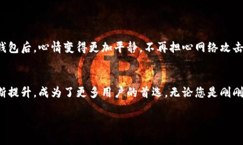 冷钱包是指一种存储数字货币的离线设备或软件，其目的是为了提高资产的安全性，避免被黑客攻击或在线盗取。与之相对的是热钱包，后者是指与互联网连接的数字货币钱包，虽然方便，但相对风险较高。

在深入了解冷钱包的功能之前，我们先来看看它的基本概念和工作原理。

冷钱包的基本概念
冷钱包，顾名思义，是一种与互联网完全隔离的数字货币存储方式，它可以是硬件设备（如硬件钱包）或纸质钱包，甚至可以是简单的计算机或硬盘。在这个安全的存储环境中，您的私钥和数字资产不会受到在线攻击的威胁。

冷钱包的工作原理
冷钱包的工作原理相对简单。用户在创建钱包时，会生成一对公钥和私钥。公钥可以视为您的账户号码，而私钥则是您访问和管理资产的密码。冷钱包将私钥存储在一个与互联网完全隔离的设备上，确保没有任何外部攻击者可以通过网络接触到您的数字资产。当您需要执行交易时，可以临时连接到互联网，完成必要的操作，然后再次断开连接。

冷钱包的类型
冷钱包的种类多样，常见的有以下几种：
ul
    li硬件钱包：硬件钱包是一种专用设备，如Ledger和Trezor。这些设备设计用于存储私钥，让用户在离线状态下管理他们的数字货币。/li
    li纸质钱包：纸质钱包是一种将私钥和公钥打印在纸上的方式，用户可以将其保存起来。尽管安全性高，但如果纸张丢失或损坏，资产将无法恢复。/li
    li离线计算机：您可以使用一台没有连接互联网的计算机来创建和存储钱包。这种方式虽然安全，但需确保没有恶意软件感染。/li
/ul

冷钱包的优势
使用冷钱包存储数字资产并不只是一种流行趋势，它在实际操作中具有以下几方面的显著优势：
ul
    li安全性：冷钱包的最大优势在于它的安全性。由于不与互联网连接，黑客无法远程攻击到您的私钥。/li
    li防止盗窃：在热钱包中，资产更容易受到在线盗窃，而冷钱包由于其离线特性，可以有效地降低这种风险。/li
    li长期存储：冷钱包适合长期存储，尤其是对于那些计划长期持有数字资产的投资者。/li
/ul

使用冷钱包的注意事项
尽管冷钱包提供了极佳的安全性，但用户在使用时仍需注意几个方面：
ul
    li私钥的保管：无论是硬件钱包还是纸质钱包，私钥的安全性至关重要。丢失私钥等于丧失资产。/li
    li设备的安全：在使用硬件钱包时，确保设备的来源是可靠的，避免买到假冒产品。/li
    li定期备份：无论您使用哪种冷钱包，定期备份是必须的，以防止设备故障或意外损坏。/li
/ul

用户体验与评价
很多数字货币用户都会选择使用冷钱包来存储他们的资产。这不仅是因为它的安全性，还因为用户对资产管理的掌控感。许多用户反馈，他们使用冷钱包后，心情变得更加平静，不再担心网络攻击和盗窃的问题。

结论
冷钱包是数字货币投资者必备的安全工具，既能有效保护资产，又能让用户安心持有。随着数字货币市场的不断发展，冷钱包的功能和安全性也在不断提升，成为了更多用户的首选。无论您是刚刚入门的新手，还是经验丰富的老手，选择适合自己的冷钱包都是保障资产安全的重要一步。

通过以上的详细介绍，希望您能全面理解冷钱包的概念、优势和使用技巧。保护好您的数字资产，从冷钱包开始！