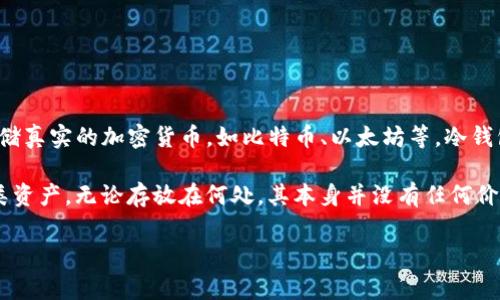 假币或伪造货币不能存放在冷钱包中，因为冷钱包（通常是指离线钱包，如硬件钱包或纸钱包）主要用于存储真实的加密货币，如比特币、以太坊等。冷钱包的设计目的是为了提供更高的安全性，防止在线攻击和黑客入侵，而伪造的货币并不具备任何实际价值。

如果你是在询问虚拟货币方面的“假u”，可能指的是某些仿冒的数字资产或与之有关的诈骗项目。对于这类资产，无论存放在何处，其本身并没有任何价值，也无法被用作真实交易。 

建议您谨慎处理任何不明来源的数字资产，确保只与正规的、知名的加密货币进行交易和存储。