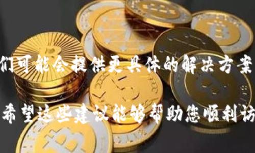 如果您遇到IM钱包浏览器网页无法打开的问题，可能是由多种原因引起的。以下是一些常见的解决方案，可能会帮助您恢复访问：

### 检查网络连接

确认网络稳定
首先，您需要确认您的设备是否连接到互联网。可以尝试打开其他网站，看看网络是否正常。如果其他网站也无法打开，可能需要重启路由器或检查网络设置。

切换网络
如果您正在使用无线网络，可以尝试切换到移动数据网络，看是否能够解决问题。反之亦然，这可以帮助判断问题是出在网络连接上还是网站本身。

### 清除浏览器缓存

清理缓存和Cookies
浏览器缓存和Cookies有时可能会导致网页无法正常加载。您可以通过浏览器的设置菜单找到清除缓存和Cookies的选项。按照提示进行操作后，再次尝试打开IM钱包网页。

### 使用其他浏览器

尝试不同的浏览器
有时特定的浏览器可能与某些网页不兼容。您可以尝试在另一个浏览器中打开IM钱包网页，比如从Chrome切换到Firefox或Safari，看看问题是否得到解决。

### 检查网址

确认网址正确性
确保您输入的网址是正确的。有时，拼写错误或多余的字符都会导致网页无法打开。您可以复制一个可靠来源提供的链接进行访问。

### 关闭防火墙或安全软件

检查安全设置
有些防火墙或安全软件可能会阻止访问某些类型的网站。您可以尝试暂时禁用这些软件，然后再尝试访问。如果网页得以打开，请记得重新启用防火墙或安全软件，以确保设备安全。

### 了解IM钱包的服务器状态

查看服务状态
有时候，IM钱包的官方网站可能因为维护或故障而暂时无法访问。如果可能，您可以通过社交媒体或用户论坛查看其他用户的反馈，以判断是否是普遍性的问题。

### 重新启动设备

重启设备
有时简单的重启过程可以解决许多临时问题。尝试重启您的手机、平板或计算机，然后再次打开浏览器访问IM钱包网页。

### 更新浏览器或设备

确保软件是最新的
过时的浏览器可能会导致一些网站无法正常显示。确保您使用的浏览器是最新版本，同时也检查您的操作系统是否需要更新。

### 联系客户支持

寻求专业帮助
如果以上方法都未能解决您的问题，建议直接联系IM钱包的客户支持。他们可能会提供更具体的解决方案，帮助您解决访问网页的问题。

遇到网页无法打开的问题时，耐心尝试以上方法，通常可以找到解决方案。希望这些建议能够帮助您顺利访问IM钱包网页！