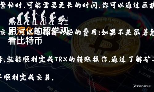 比特派（BitPie）是一款支持多种数字货币的钱包，TRX（波场币）作为其支持的币种之一，用户在进行交易时需要支付矿工费用。以下是如何在比特派钱包中支付TRX矿工费的步骤说明。

什么是矿工费
矿工费是交易在区块链网络中被确认的费用，矿工通过验证和打包交易获取这一费用。对于用户来说，支付合理的矿工费可以确保其交易快速被处理。TRX的矿工费通常较低，相比之下比特币等其他币种的矿工费可能要高得多。

如何确定矿工费用
在比特派钱包中，进行TRX交易时，系统会根据当前网络的拥堵程度自动计算出建议的矿工费用。用户可以根据实际需求，在界面上选择合适的矿工费用选项，从而交易处理时间。

在比特派中支付TRX矿工费的步骤

h4第一步：打开比特派钱包/h4
确保你已经下载并安装了比特派钱包，打开应用后，输入你的密码或生物识别信息以解锁钱包。

h4第二步：选择TRX进行转账/h4
在主界面中，寻找并点击“TRX”选项，进入TRX的具体页面。在这里，你可以看到你的TRX余额和其他与TRX相关的信息。

h4第三步：发起转账请求/h4
在TRX页面中，选择“发送”按钮，输入接收者的TRX地址和你想要转账的金额。请务必确认接收地址的正确性，确保不会发送到错误的地址。

h4第四步：设置矿工费用/h4
在你输入转账信息后，系统会显示矿工费用的选项。比特派通常会提供几个不同的手续费选择，如“标准”、“快速”等。选择你需要的矿工费用选项，点击“确认”进行下一步。

h4第五步：确认交易信息/h4
在支付矿工费用后，系统会总结你的交易信息，包括接收地址、转账金额和矿工费用。在确认所有信息准确无误后，点击“提交”按钮，以发起交易。

h4第六步：等待交易确认/h4
交易提交后，你可以在交易记录中查看当前的交易状态。通常，转账在几分钟内会完成，但在网络繁忙时，可能需要更长的时间。你可以通过区块链浏览器追踪交易状态，确保其成功完成。

我应该选择多少矿工费用？
选择矿工费用的高低与多个因素有关。一般来说，费用越高，交易被确认的速度越快。如果你急于交易，可以选择高一些的费用；如果不是很着急，可以选择标准费用。比特派钱包会根据实时网络状况给出建议，帮助用户做出明智的选择。

总结
支付TRX矿工费的过程在比特派钱包中相对简便。用户只需关注交易的准确性与矿工费用的选择，就能顺利完成TRX的转账操作。通过了解矿工费用的构成与选择，用户能够更有效地管理自己的数字资产，参与到波场生态系统的交易之中。

这样的步骤说明和背景知识可以帮助用户更加清晰地了解如何在比特派中支付TRX矿工费用，并顺利完成交易。