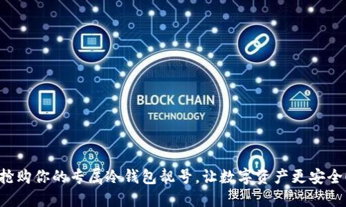 抢购你的专属冷钱包靓号，让数字资产更安全！