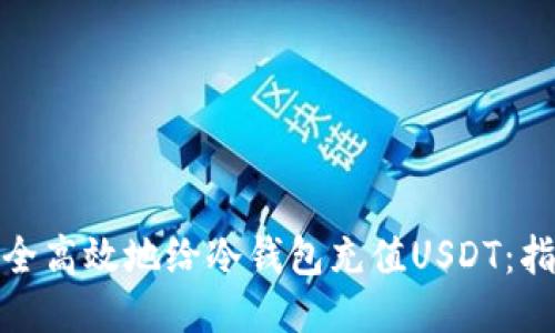 : 如何安全高效地给冷钱包充值USDT：指南与技巧