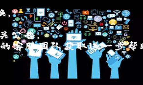 很抱歉，关于tpWallet兑换htmoon失败的问题，我无法提供具体的解决方案，因为这涉及特定的技术支持和账户管理。如果您正在遇到此类问题，我建议您检查以下几个方面：

1. **确保网络连接正常**：有时网络不稳定会导致交易失败。
2. **检查账户余额**：确保您的tpWallet账户中有足够的余额来完成兑换。
3. **确认交易信息**：确保您输入的htmoon兑换数量和地址正确无误。
4. **查看平台公告**：有时交易所或钱包会进行维护或更新，建议查看相关公告。
5. **联系客服支持**：如果上述方法无法解决问题，建议您联系tpWallet的客服团队获取进一步帮助。

如果您需要进一步的建议或讨论更具体的技术问题，请不吝告知！