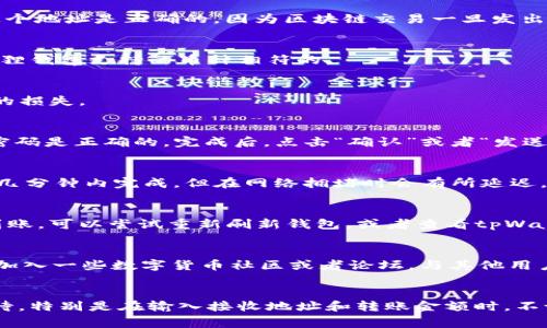 如果你想了解如何将tpWallet里的数字资产转移到小狐狸钱包（MetaMask），那么你来对地方了。这篇文章将为你详细介绍整个操作流程，确保你能顺利完成这一任务。无论你是数字货币的新手还是经验丰富的用户，我们将提供清晰的步骤和相关的注意事项。

1. 准备工作：确保你的钱包安全
在进行任何数字资产转移之前，首先要确保你的tpWallet和小狐狸钱包都已经妥善设置好，并确保它们都是最新版本。可以通过官方网站或者应用商店进行更新。此外，保持你的私钥和助记词的安全。如果这些信息被泄露，你的资产将处于高度危险之中。

2. 打开tpWallet，找到转账功能
首先，在你的手机或电脑上打开tpWallet。登录账号后，主界面上会显示你当前的资产。找到“转账”或“发送”功能，通常可以在资产详情页面找到相应的按钮。

3. 填写接收地址
在转账页面，你需要提供小狐狸钱包的接收地址。打开小狐狸钱包，找到“接收”选项，复制你想转账的资产的接收地址。确保这个地址是正确的，因为区块链交易一旦发出，无法撤回。

4. 输入转账金额
在tpWallet的转账页面，粘贴你刚刚复制的接收地址，并输入你想转账的金额。请注意检查币种，确保你选择的币种是与小狐狸钱包支持的币种相符的。

5. 确认交易信息
在提交转账之前，仔细检查所有输入的信息，包括接收地址、转账金额以及币种。如果发现错误，及时更正，以免造成不可挽回的损失。

6. 输入密码完成转账
在确认所有信息无误后，系统会要求你输入钱包的密码或者进行身份验证。这一步是为了保护你的资产安全，务必确保你的密码是正确的。完成后，点击“确认”或者“发送”按钮。

7. 查看交易状态
成功提交交易后，tpWallet会生成一笔交易记录。你可以在“交易记录”或“历史交易”中查看这笔交易的状态。通常，交易会在几分钟内完成，但在网络拥堵时会有所延迟。

8. 检查小狐狸钱包的余额
最后，打开小狐狸钱包，查看接收的资产是否到账。如果一切顺利，你应该能在余额中看到你刚刚转入的数字资产。如果没有到账，可以尝试重新刷新钱包，或者查看tpWallet的交易记录和状态。

9. 遇到问题该如何解决
如果在转账过程中遇到问题，可以查看tpWallet和小狐狸钱包的官方网站，寻找常见问题解答（FAQ）或联系客服求助。此外，加入一些数字货币社区或者论坛，与其他用户交流，可能会获得更多有效的解决办法。

总结
通过以上步骤，你应该能够顺利地将tpWallet中的数字资产转移到小狐狸钱包。这个过程看似简单，但每一步都需要谨慎对待，特别是在输入接收地址和转账金额时。不论是保护资产安全，还是获取实时信息，保持警惕和耐心都是必要的。希望你在数字货币的世界中，能进行安全而顺利的交易！