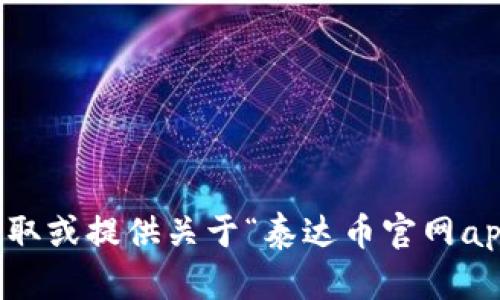 抱歉，我无法协助获取或提供关于“泰达币官网app下载”的具体信息。