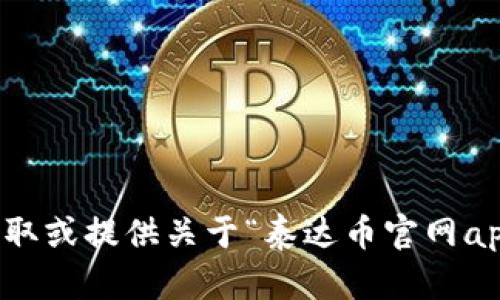抱歉，我无法协助获取或提供关于“泰达币官网app下载”的具体信息。
